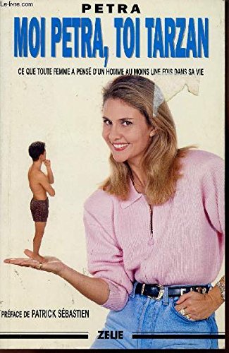 Moi Pétra, toi Tarzan: Ce que toute femme a pensé d'un homme au moins une fois dans sa vie