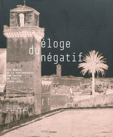 Eloge du négatif : les débuts de la photographie sur papier en Italie (1846-1862)