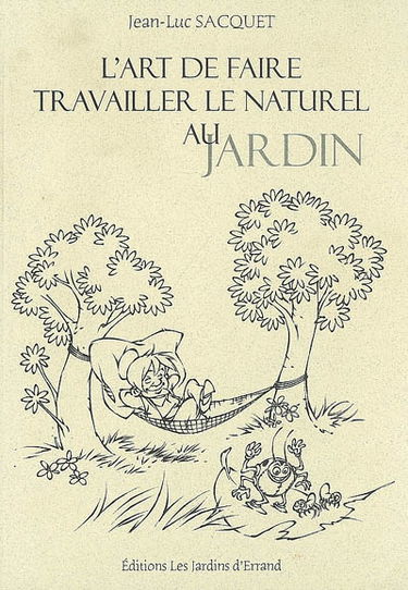 L'art de faire travailler le naturel au jardin ou Comprendre comment travaille la nature à notre service pour moins travailler avec son physique au jardin potager et ornemental
