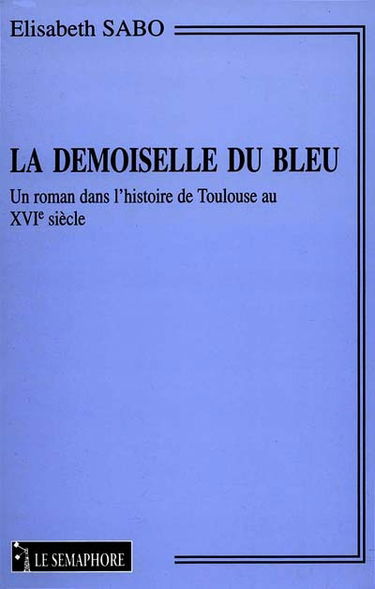 La demoiselle du Bleu : un roman dans l'histoire de Toulouse au XVIe siècle
