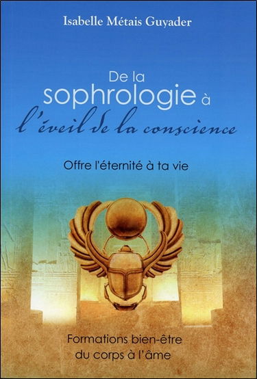 De la sophrologie à l'éveil de la conscience : offre l'éternité à ta vie : formations bien-être du corps à l'âme