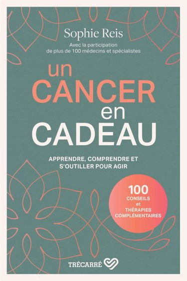 Un cancer en cadeau : apprendre, comprendre et s'outiller pour agir
