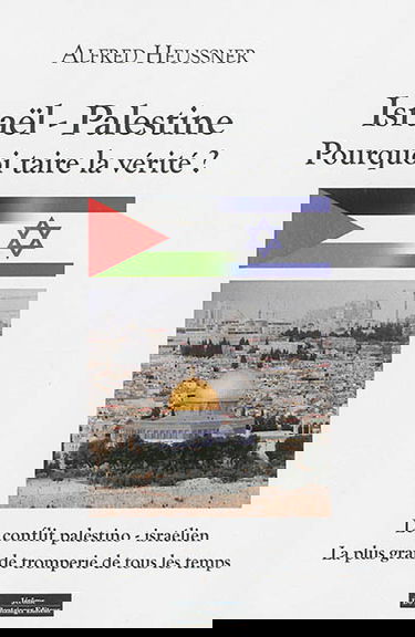 Israël-Palestine : pourquoi taire la vérité ? : le conflit palestino-israélien, la plus grande tromperie de tous les temps