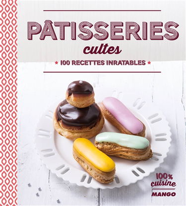 Pâtisseries cultes : 100 recettes inratables