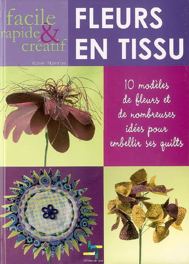 Fleurs en tissu faciles, rapides & créatives : 10 modèles de fleurs et de nombreuses idées pour embellir ses quilts