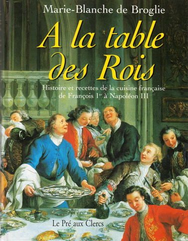 A la table des rois : histoire et recettes de la cuisine française, de François 1er à Napoléon III