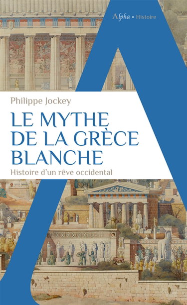 Le mythe de la Grèce blanche : histoire d'un rêve occidental