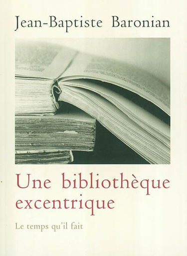 Une bibliothèque excentrique : trente-trois livres curieux, inconnus, méconnus ou mal connus d'hier à nos jours
