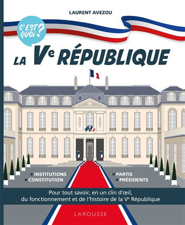 La Ve République, c'est quoi ? : pour tout savoir, en un clin d'oeil, du fonctionnement et de l'histoire de la Ve République : institutions, constitution, partis, présidents