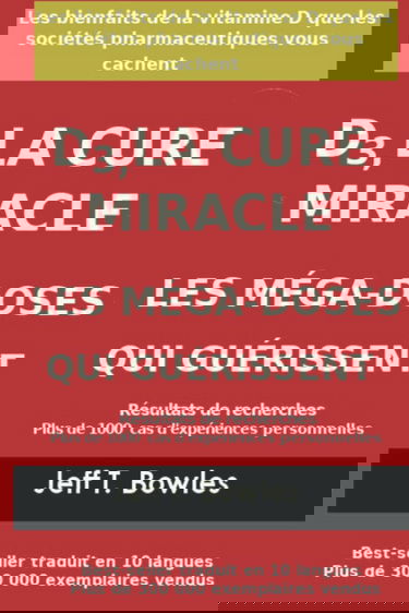 D3, LA CURE MIRACLE LES MÉGA-DOSES QUI GUÉRISSENT Résultats des recherches plus de 1,000 cas d' expériences personnelles: Les Bienfaits de la vitamin D que les Sociétés Pharmaceutiques Vous cachent