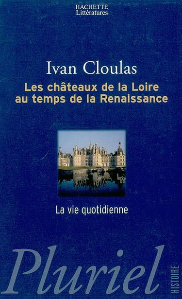 Les châteaux de la Loire : au temps de la Renaissance : la vie quotidienne