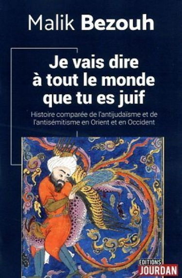 Je vais dire à tout le monde que tu es juif : histoire comparée de l'antijudaïsme et de l'antisémitisme en Orient et en Occident