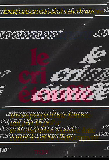 Avortement, le crime étouffé : lettres de prison de Joan Andrews : témoignage d'une femme qui par la prière et la résistance passive, lutte contre le crime d'avortement
