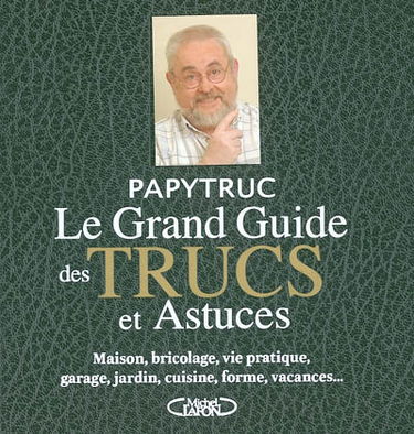 Le grand guide des trucs et astuces : maison, bricolage, vie pratique, garage, jardin, cuisine, forme, vacances...