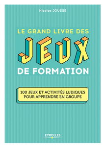 Le grand livre des jeux de formation : 100 jeux et activités ludiques pour apprendre en groupe
