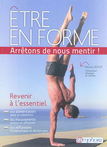Être en forme : arrêtons de nous mentir ! : revenir à l'essentiel
