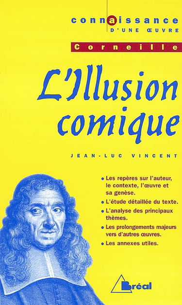 L'illusion comique, Corneille : les repères sur l'auteur, le contexte, l'oeuvre et sa genèse, l'étude détaillée du texte, l'analyse des principaux thèmes, les prolongements majeurs vers d'autres oeuvres, les annexes utiles