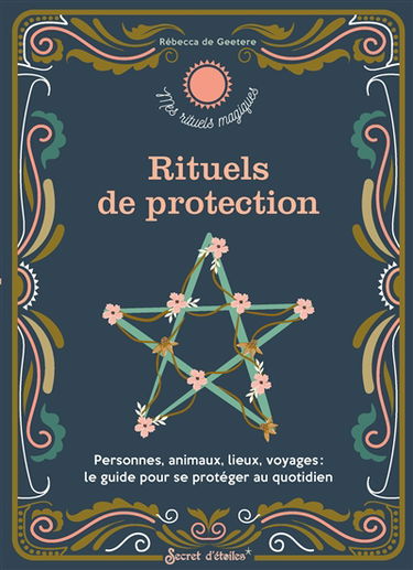 Rituels de protection : personnes, animaux, lieux, voyages : le guide pour se protéger au quotidien