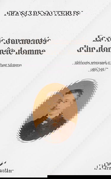 La vie tourmentée d'un honnête homme : mémoires retrouvées d'Ernest Sauteron, 1865-1947