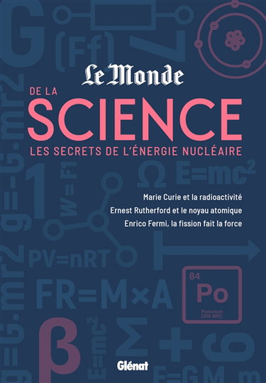 Le Monde de la science. Vol. 2. Les secrets de l'énergie nucléaire : Marie Curie et la radioactivité, Ernest Rutherford et le noyau atomique, Enrico Fermi, la fission fait la force