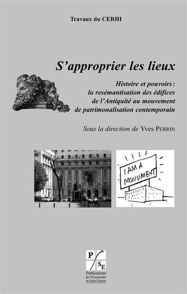S'approprier les lieux : histoire et pouvoirs : la resémantisation des édifices de l'Antiquité au mouvement de patrimonalisation contemporain