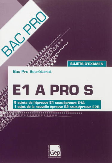 E1 A pro S : bac pro secrétariat : sujets d'examen, 8 sujets de l'épreuve E1 sous-épreuve E1A, 1 sujet de la nouvelle épreuve E2 sous-épreuve E2B