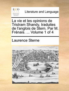 La Vie Et Les Opinions de Tristram Shandy, Traduites de L'Anglois de Stern. Par M. Frenais. ... Volume 1 of 4