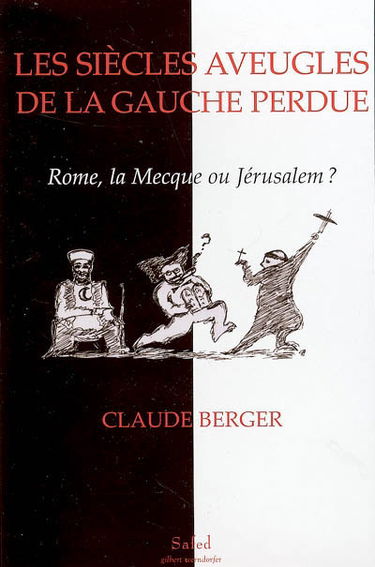 Les siècles aveugles de la gauche perdue : Rome, La Mecque ou Jérusalem ? : de la mythologie progressiste, de ses fondements antisémites au salariat d'Etat et à l'antisionisme