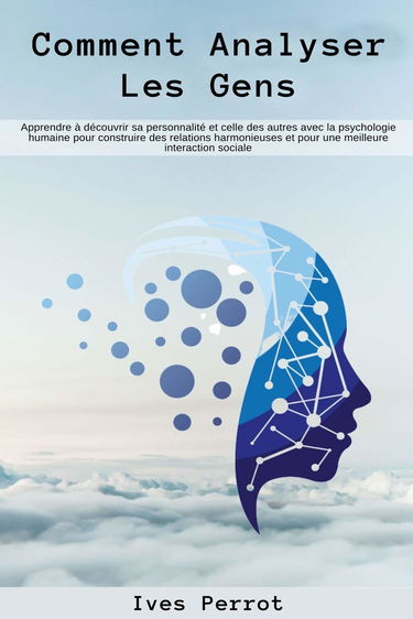 Comment analyser les gens: Apprendre à découvrir sa personnalité et celle des autres avec la psychologie humaine pour construire des relations harmonieuses et pour une meilleure interaction sociale