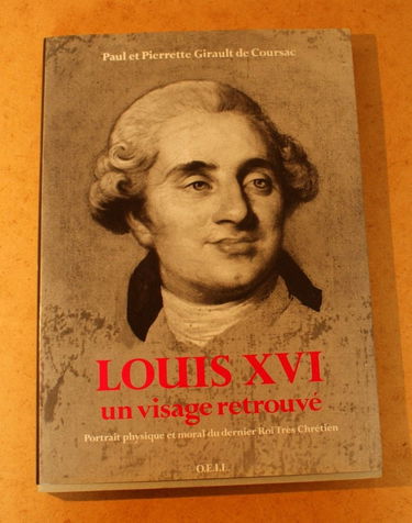 Louis XVI, un visage retrouvé : portrait physique et moral du dernier roi Très Chrétien