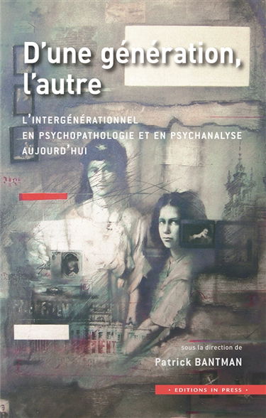 D'une génération, l'autre : l'intergénérationnel en psychopathologie et en psychanalyse aujourd'hui