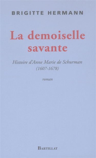 La demoiselle savante ou Histoire d'Anne Marie de Schurman 1607-1678