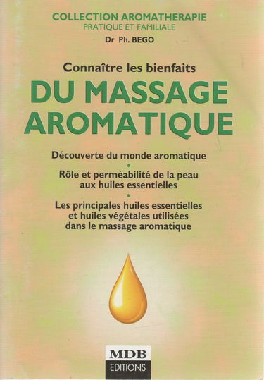 Connaître les bienfaits du massage aromatique : Découverte du monde aromatique, rôle et perméabilité de la peau aux huiles essentielles, les principales huiles essentielles et huiles végétales utilisées dans le massage aromatique (Aromathérapie pratique e