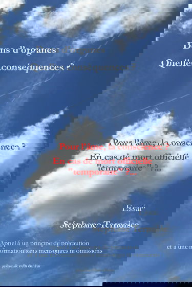 Dons d’organes Quelles conséquences ? Pour l’âme, la conscience ? En cas de mort officielle "temporaire" ?...: Appel à un principe de précaution et à une information sans mensonges ni omissions