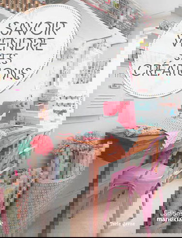 Savoir vendre ses créations : comment vendre vos créations, chez vous, sur Internet et en boutique