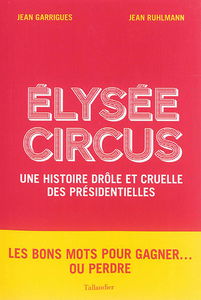 Elysée circus : une histoire drôle et cruelle des présidentielles