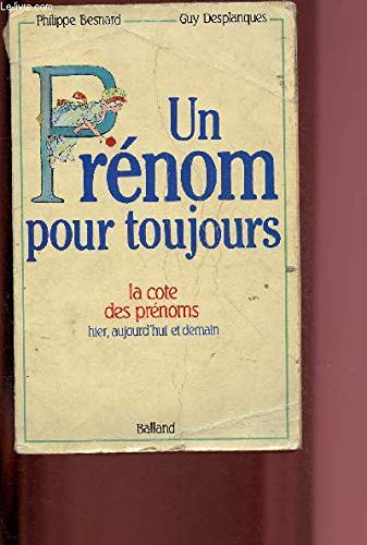 Un Prénom pour toujours: La cote des prénoms hier, aujourd'hui et demain