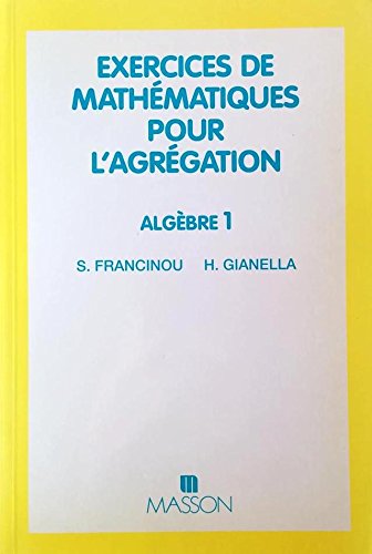 Exercices de mathématiques pour l'agrégation, Algèbre Tome 1: Exercices de mathématiques pour l'agrégation, Algèbre
