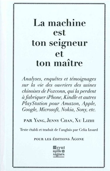 La machine est ton seigneur et ton maître : analyses, enquêtes et témoignages sur la vie des ouvriers des usines chinoises de Foxconn, qui la perdent à fabriquer iPhone, Kindle et autres Playstation pour Amazon, Apple, Google, Microsoft, Nokia, Sony, etc.