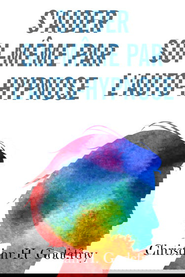 S'aider soi-même par l'auto-hypnose: La technique et ses applications concrètes