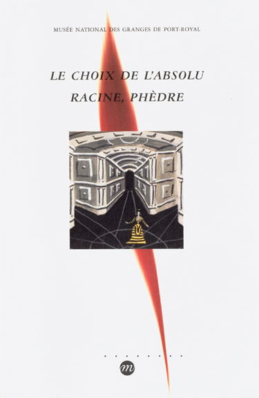 Le choix de l'absolu, Racine, Phèdre : exposition, musée national des Granges de Port-Royal, 8 avr.-31 août 1999