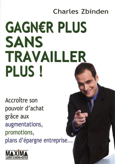 Gagnez plus sans travailler plus : accroître son pouvoir d'achat grâce aux augmentations, promotions, plans d'épargne entreprise...