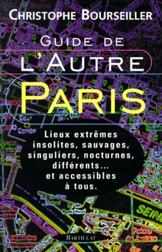 Guide de l'autre Paris : Lieux extrêmes, insolites, sauvages, singuliers, nocturnes, différents... et accessibles à tous