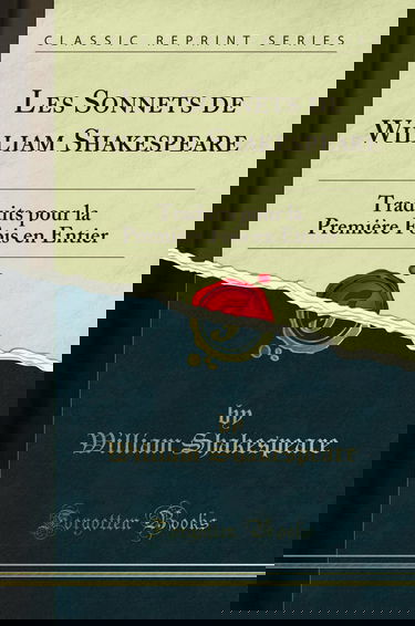 Les Sonnets de William Shakespeare: Traduits pour la Première Fois en Entier (Classic Reprint)