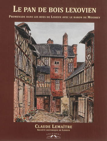 Le pan de bois lexovien : promenade dans les rues de Lisieux avec le baron de Moidrey
