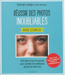 Réussir des photos inoubliables, mode d'emploi : 228 idées, trucs et secrets pour prendre les meilleures photos de votre vie