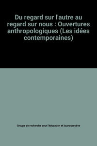 Du regard sur l'autre au regard sur nous : Ouvertures anthropologiques (Les idées contemporaines)