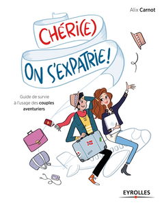 Chéri(e), on s'expatrie ! : guide de survie à l'usage des couples aventuriers