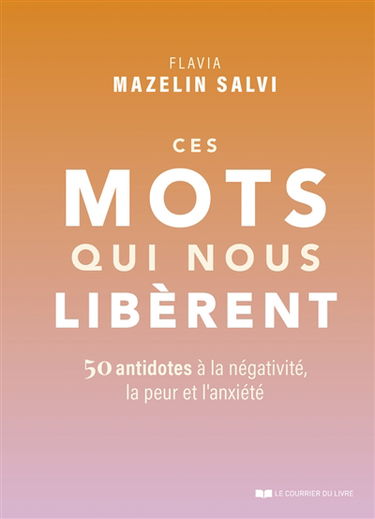 Ces mots qui nous libèrent : 50 antidotes à la négativité, la peur et l'anxiété