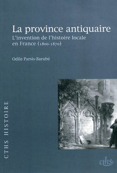 La province antiquaire : l'invention de l'histoire locale en France (1800-1870)
